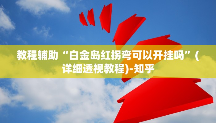 教程辅助“白金岛红拐弯可以开挂吗”(详细透视教程)-知乎 教程辅助“白金岛红拐弯可以开挂吗”(详细透视教程)-知乎
