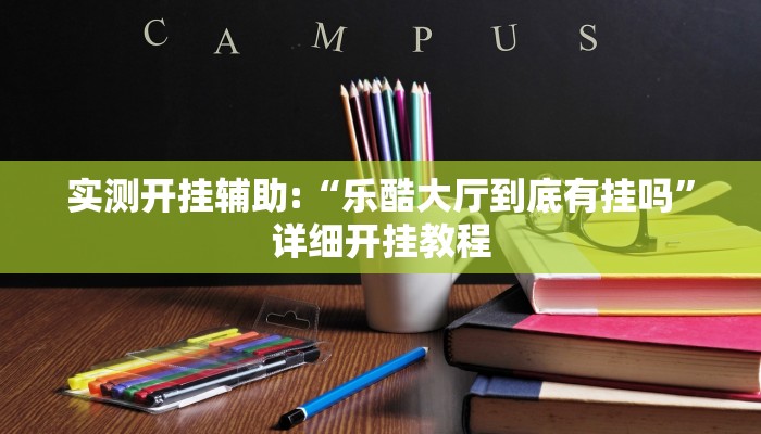 实测开挂辅助:“乐酷大厅到底有挂吗”详细开挂教程