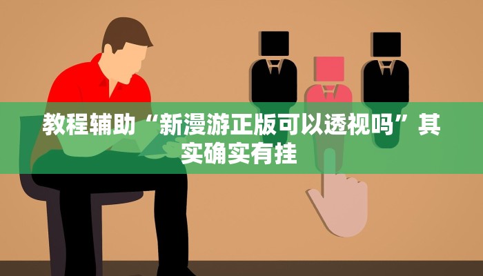 教程辅助“新漫游正版可以透视吗”其实确实有挂 教程辅助“新漫游正版可以透视吗”其实确实有挂