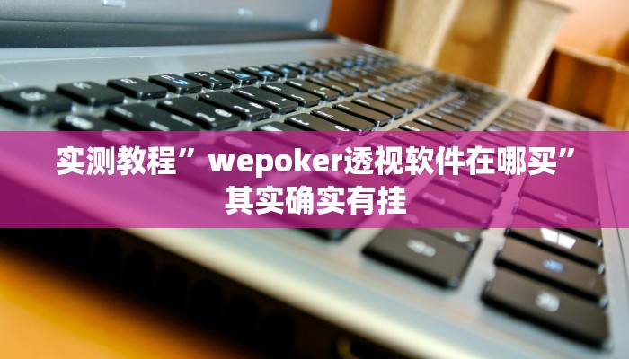 实测教程”wepoker透视软件在哪买”其实确实有挂