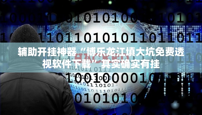 辅助开挂神器“博乐龙江填大坑免费透视软件下载”其实确实有挂 辅助开挂神器“博乐龙江填大坑免费透视软件下载”其实确实有挂