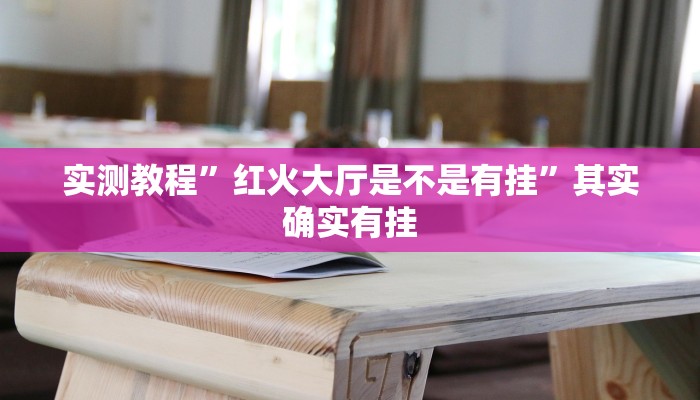 实测教程”红火大厅是不是有挂”其实确实有挂