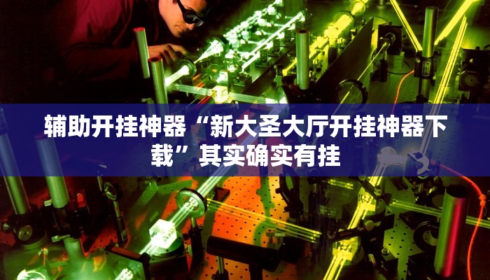 辅助开挂神器“新大圣大厅开挂神器下载”其实确实有挂