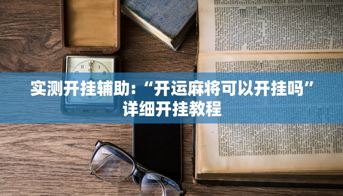 实测开挂辅助:“开运麻将可以开挂吗”详细开挂教程