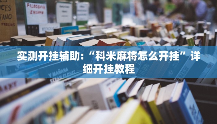实测开挂辅助:“科米麻将怎么开挂”详细开挂教程