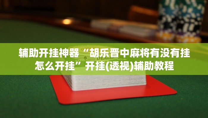 辅助开挂神器“胡乐晋中麻将有没有挂怎么开挂”开挂(透视)辅助教程