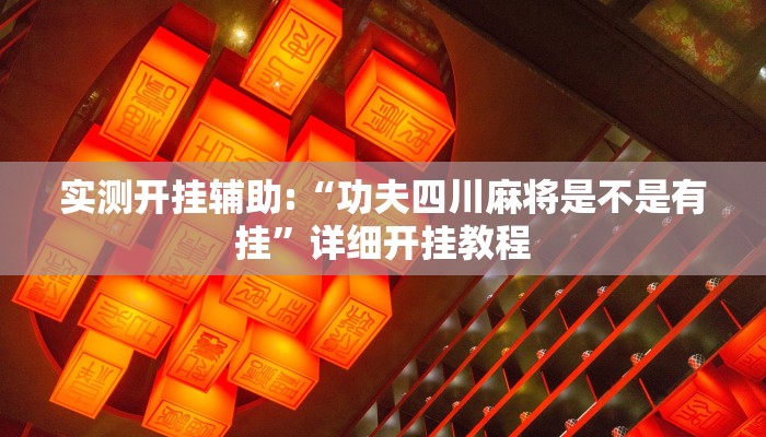 实测开挂辅助:“功夫四川麻将是不是有挂”详细开挂教程