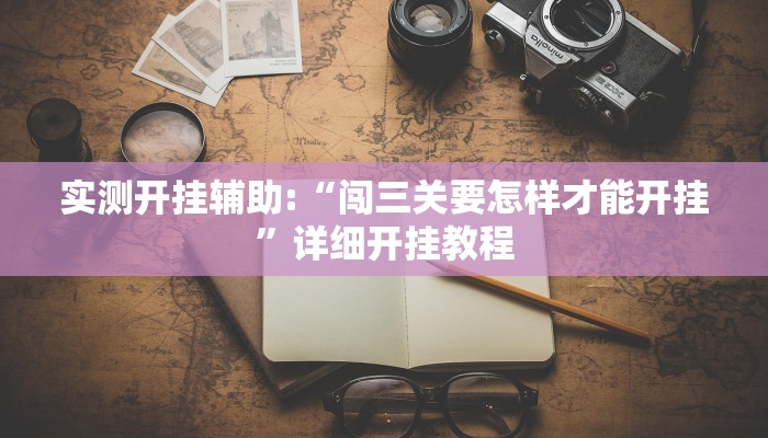 实测开挂辅助:“闯三关要怎样才能开挂”详细开挂教程