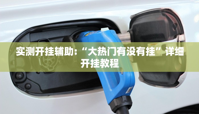 实测开挂辅助:“大热门有没有挂”详细开挂教程 实测开挂辅助:“大热门有没有挂”详细开挂教程