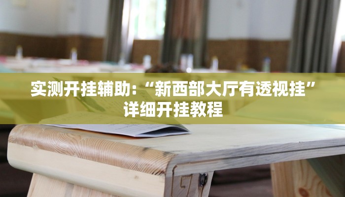 实测开挂辅助:“新西部大厅有透视挂”详细开挂教程 实测开挂辅助:“新西部大厅有透视挂”详细开挂教程