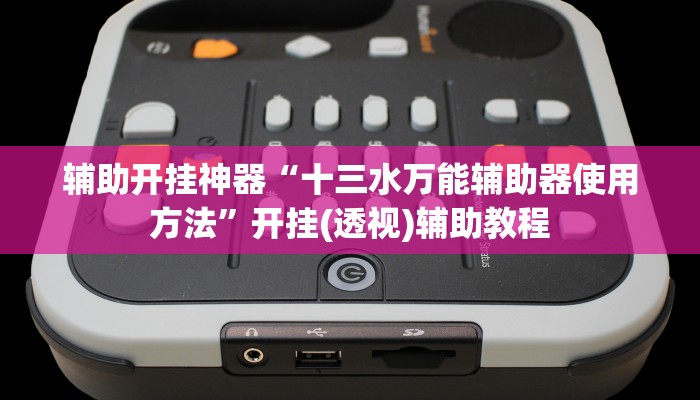 辅助开挂神器“十三水万能辅助器使用方法”开挂(透视)辅助教程 辅助开挂神器“十三水万能辅助器使用方法”开挂(透视)辅助教程