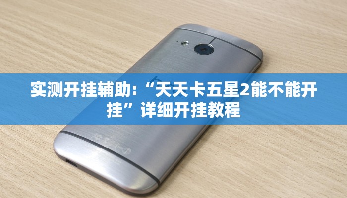 实测开挂辅助:“天天卡五星2能不能开挂”详细开挂教程 实测开挂辅助:“天天卡五星2能不能开挂”详细开挂教程