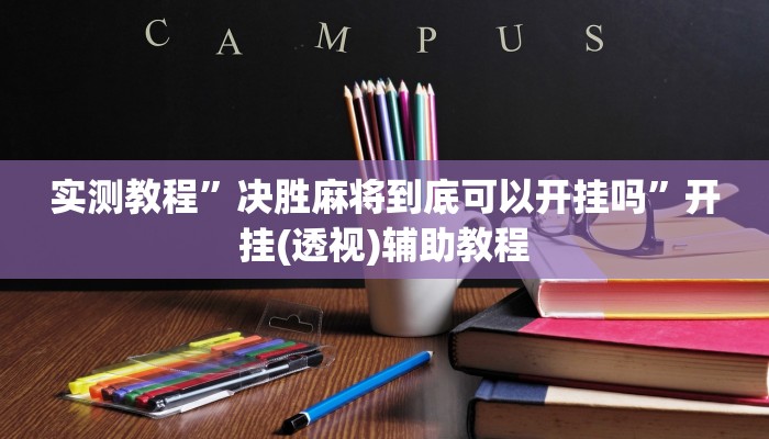 实测教程”决胜麻将到底可以开挂吗”开挂(透视)辅助教程 实测教程”决胜麻将到底可以开挂吗”开挂(透视)辅助教程