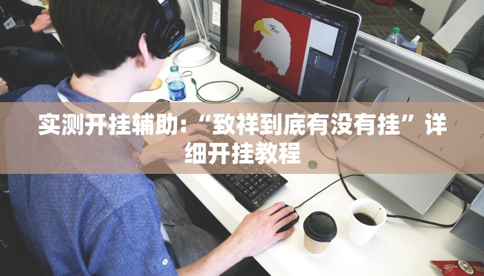 实测开挂辅助:“致祥到底有没有挂”详细开挂教程