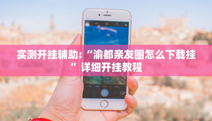 实测开挂辅助:“渝都亲友圈怎么下载挂”详细开挂教程