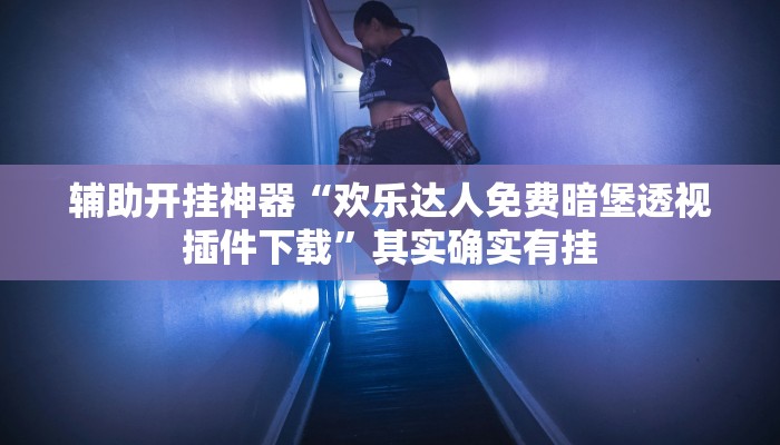 辅助开挂神器“欢乐达人免费暗堡透视插件下载”其实确实有挂