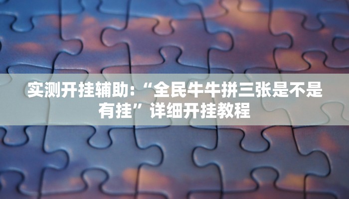 实测开挂辅助:“全民牛牛拼三张是不是有挂”详细开挂教程