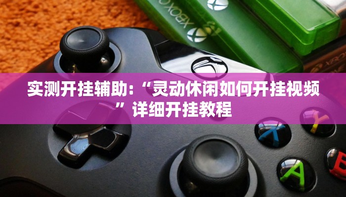 实测开挂辅助:“灵动休闲如何开挂视频”详细开挂教程