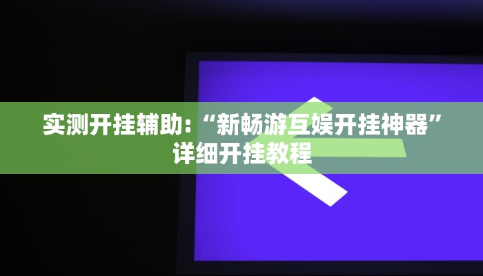 实测开挂辅助:“新畅游互娱开挂神器”详细开挂教程