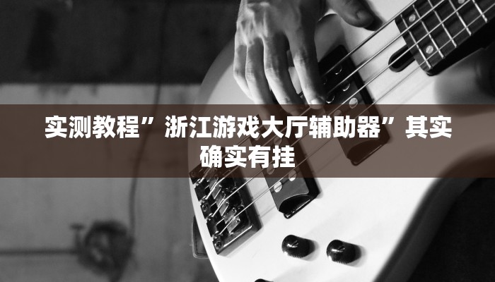 实测教程”浙江游戏大厅辅助器”其实确实有挂 实测教程”浙江游戏大厅辅助器”其实确实有挂