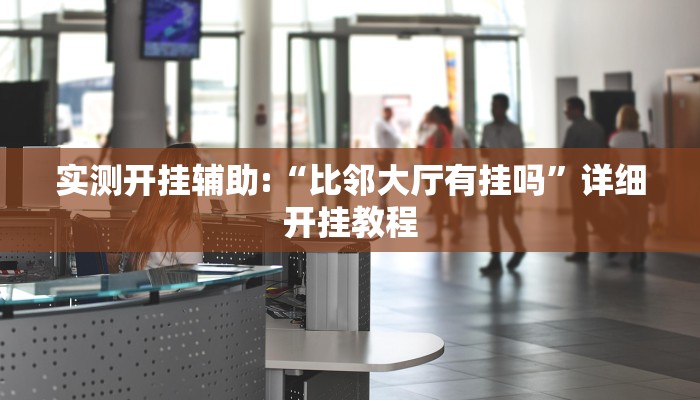 实测开挂辅助:“比邻大厅有挂吗”详细开挂教程