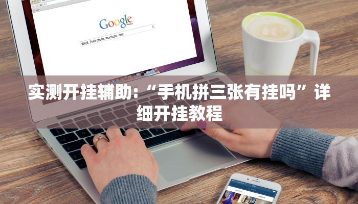 实测开挂辅助:“手机拼三张有挂吗”详细开挂教程