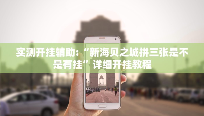 实测开挂辅助:“新海贝之城拼三张是不是有挂”详细开挂教程