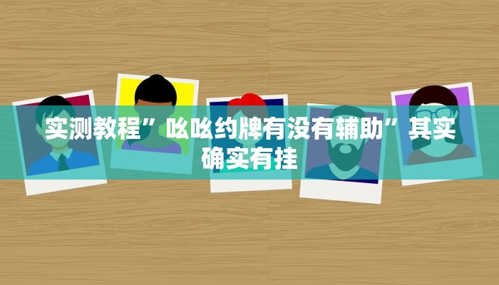 实测教程”吆吆约牌有没有辅助”其实确实有挂