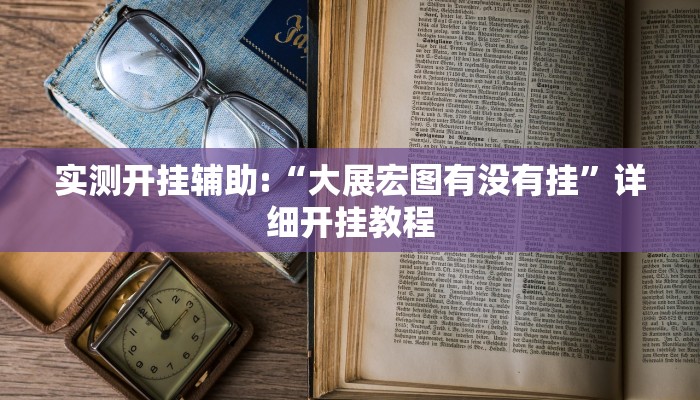 实测开挂辅助:“大展宏图有没有挂”详细开挂教程