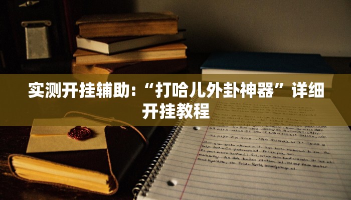 实测开挂辅助:“打哈儿外卦神器”详细开挂教程