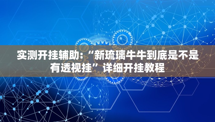 实测开挂辅助:“新琉璃牛牛到底是不是有透视挂”详细开挂教程