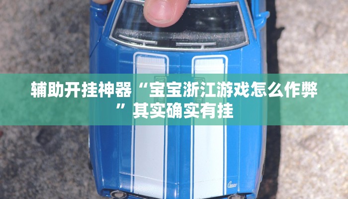 辅助开挂神器“宝宝浙江游戏怎么作弊”其实确实有挂 辅助开挂神器“宝宝浙江游戏怎么作弊”其实确实有挂