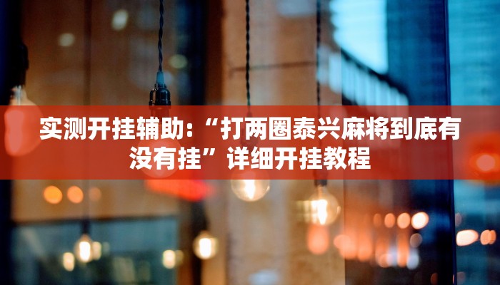 实测开挂辅助:“打两圈泰兴麻将到底有没有挂”详细开挂教程