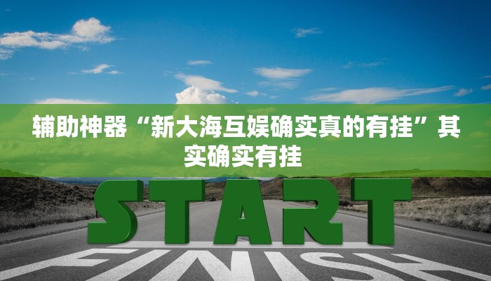 辅助神器“新大海互娱确实真的有挂”其实确实有挂 辅助神器“新大海互娱确实真的有挂”其实确实有挂