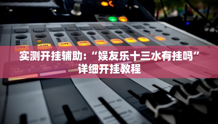 实测开挂辅助:“娱友乐十三水有挂吗”详细开挂教程