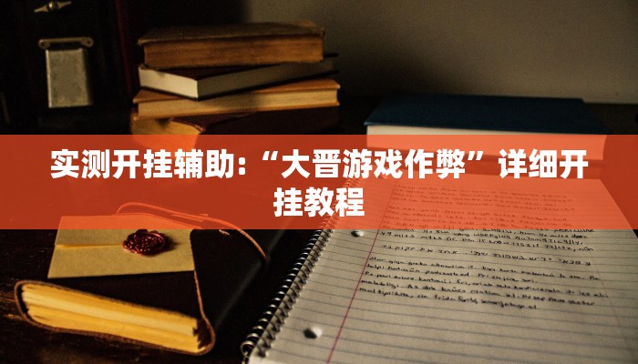 实测开挂辅助:“大晋游戏作弊”详细开挂教程 实测开挂辅助:“大晋游戏作弊”详细开挂教程