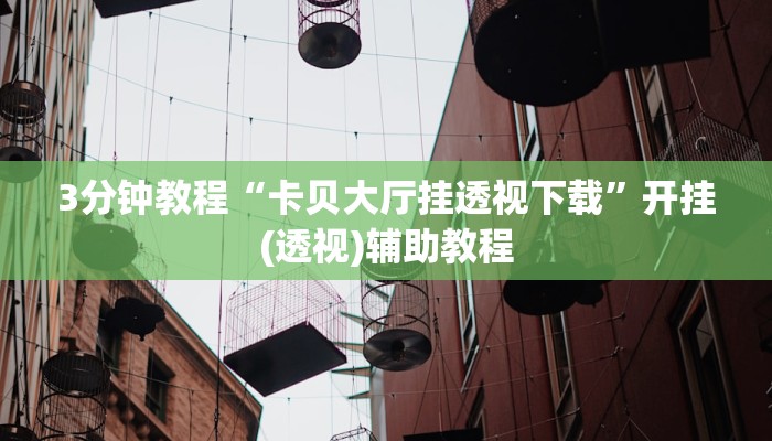 3分钟教程“卡贝大厅挂透视下载”开挂(透视)辅助教程 3分钟教程“卡贝大厅挂透视下载”开挂(透视)辅助教程