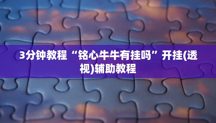 3分钟教程“铭心牛牛有挂吗”开挂(透视)辅助教程