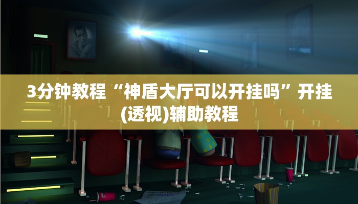 3分钟教程“神盾大厅可以开挂吗”开挂(透视)辅助教程 3分钟教程“神盾大厅可以开挂吗”开挂(透视)辅助教程