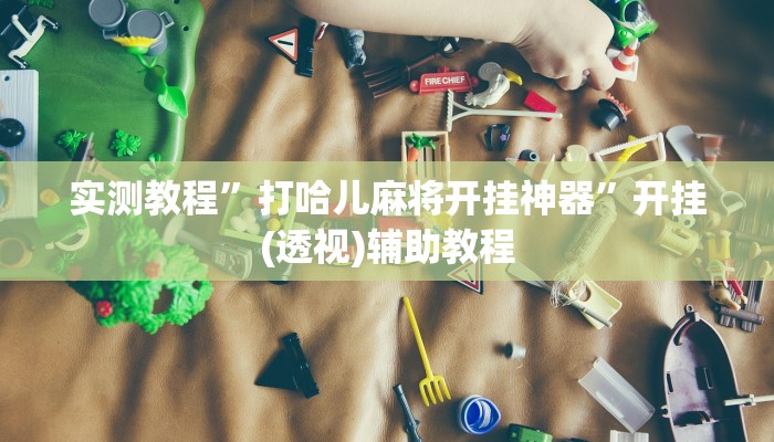 实测教程”打哈儿麻将开挂神器”开挂(透视)辅助教程 实测教程”打哈儿麻将开挂神器”开挂(透视)辅助教程