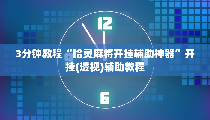 3分钟教程“哈灵麻将开挂辅助神器”开挂(透视)辅助教程 3分钟教程“哈灵麻将开挂辅助神器”开挂(透视)辅助教程