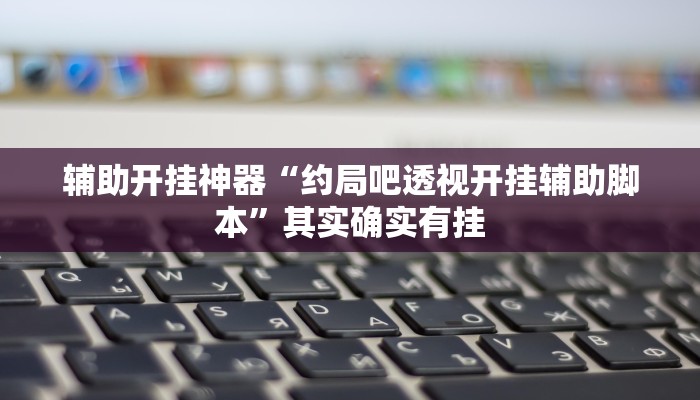 辅助开挂神器“约局吧透视开挂辅助脚本”其实确实有挂 辅助开挂神器“约局吧透视开挂辅助脚本”其实确实有挂