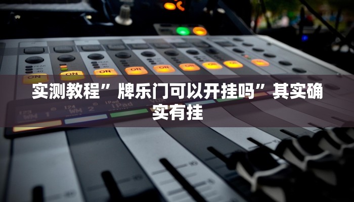 实测教程”牌乐门可以开挂吗”其实确实有挂
