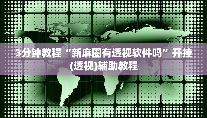 3分钟教程“新麻圈有透视软件吗”开挂(透视)辅助教程