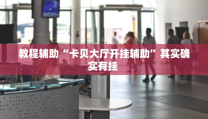 教程辅助“卡贝大厅开挂辅助”其实确实有挂 教程辅助“卡贝大厅开挂辅助”其实确实有挂