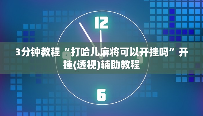 3分钟教程“打哈儿麻将可以开挂吗”开挂(透视)辅助教程 3分钟教程“打哈儿麻将可以开挂吗”开挂(透视)辅助教程