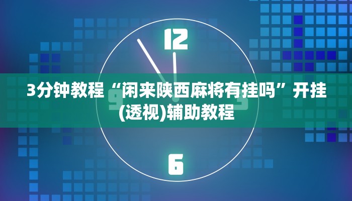 3分钟教程“闲来陕西麻将有挂吗”开挂(透视)辅助教程 3分钟教程“闲来陕西麻将有挂吗”开挂(透视)辅助教程