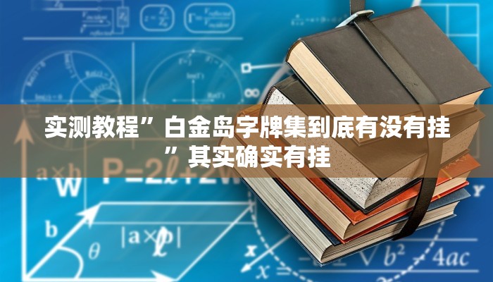 实测教程”白金岛字牌集到底有没有挂”其实确实有挂 实测教程”白金岛字牌集到底有没有挂”其实确实有挂