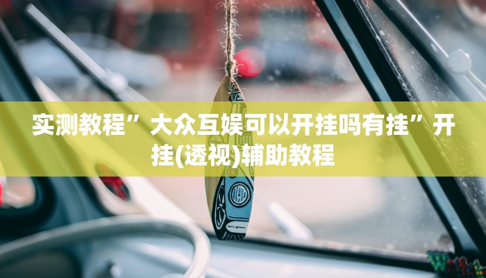 实测教程”大众互娱可以开挂吗有挂”开挂(透视)辅助教程 实测教程”大众互娱可以开挂吗有挂”开挂(透视)辅助教程