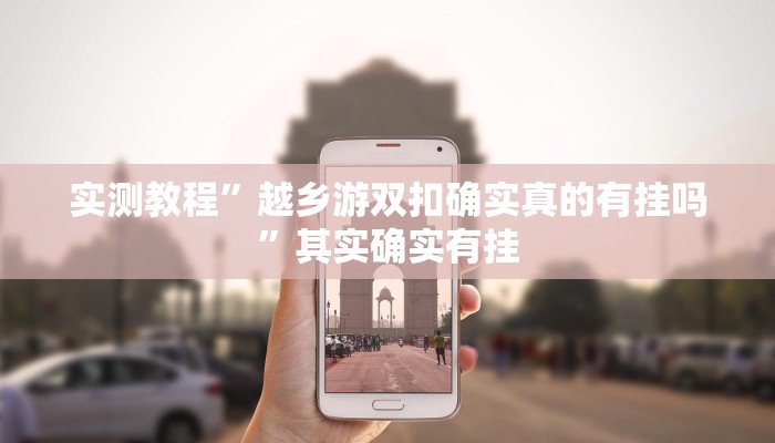 实测教程”越乡游双扣确实真的有挂吗”其实确实有挂